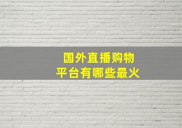 国外直播购物平台有哪些最火