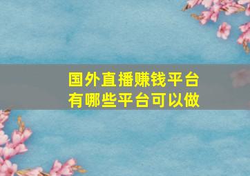 国外直播赚钱平台有哪些平台可以做