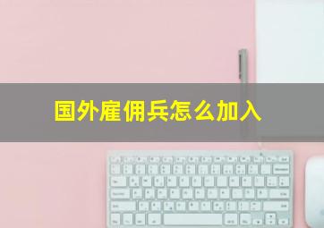 国外雇佣兵怎么加入