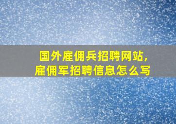 国外雇佣兵招聘网站,雇佣军招聘信息怎么写