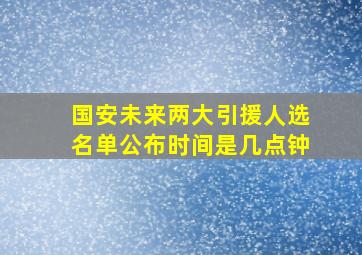 国安未来两大引援人选名单公布时间是几点钟