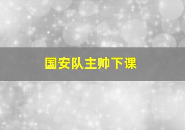 国安队主帅下课