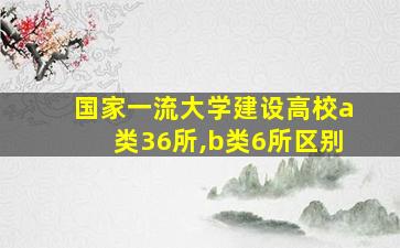 国家一流大学建设高校a类36所,b类6所区别