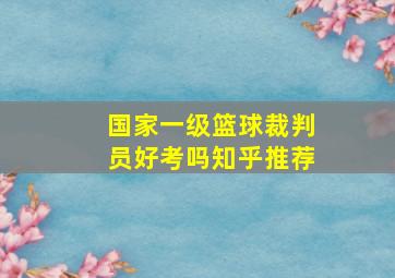 国家一级篮球裁判员好考吗知乎推荐