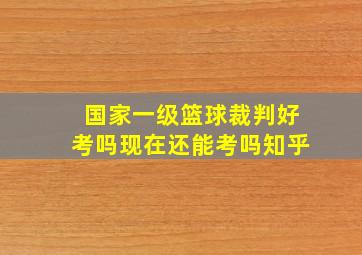 国家一级篮球裁判好考吗现在还能考吗知乎