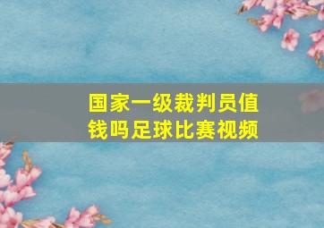 国家一级裁判员值钱吗足球比赛视频