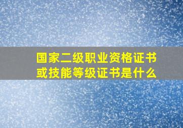 国家二级职业资格证书或技能等级证书是什么