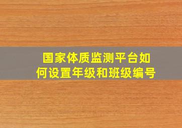 国家体质监测平台如何设置年级和班级编号