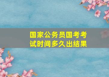 国家公务员国考考试时间多久出结果