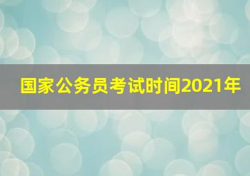 国家公务员考试时间2021年