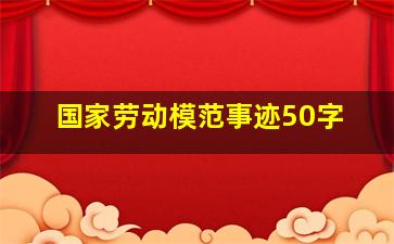 国家劳动模范事迹50字