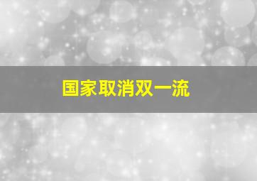 国家取消双一流