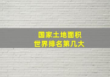 国家土地面积世界排名第几大