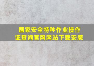 国家安全特种作业操作证查询官网网站下载安装