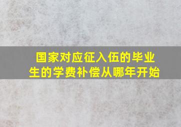 国家对应征入伍的毕业生的学费补偿从哪年开始