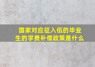 国家对应征入伍的毕业生的学费补偿政策是什么