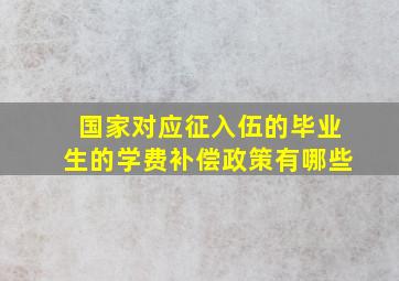 国家对应征入伍的毕业生的学费补偿政策有哪些