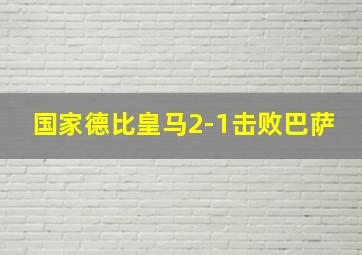 国家德比皇马2-1击败巴萨