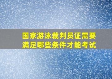 国家游泳裁判员证需要满足哪些条件才能考试