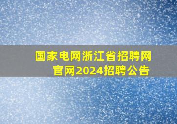 国家电网浙江省招聘网官网2024招聘公告