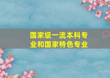 国家级一流本科专业和国家特色专业