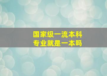 国家级一流本科专业就是一本吗