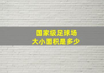 国家级足球场大小面积是多少