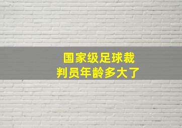 国家级足球裁判员年龄多大了