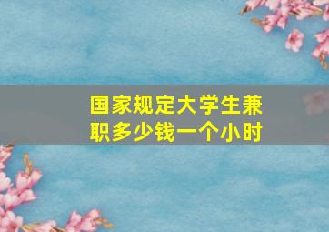 国家规定大学生兼职多少钱一个小时