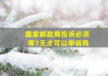 国家邮政局投诉必须等7天才可以申诉吗