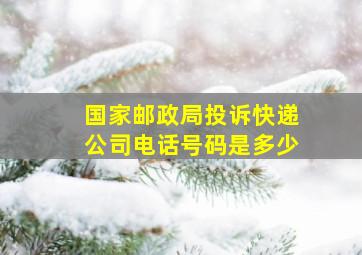 国家邮政局投诉快递公司电话号码是多少