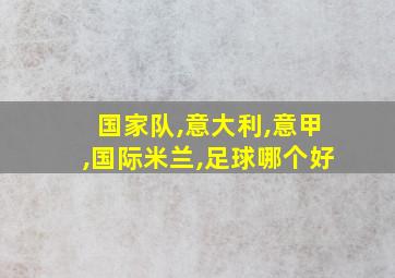 国家队,意大利,意甲,国际米兰,足球哪个好