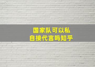 国家队可以私自接代言吗知乎