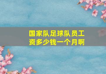 国家队足球队员工资多少钱一个月啊