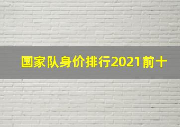 国家队身价排行2021前十