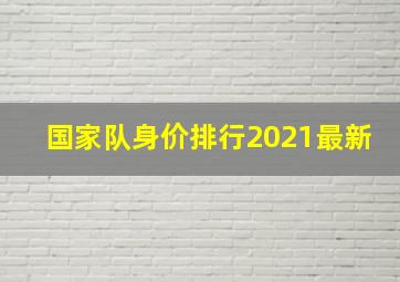 国家队身价排行2021最新