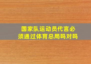 国家队运动员代言必须通过体育总局吗对吗