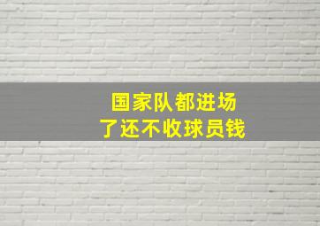 国家队都进场了还不收球员钱