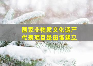 国家非物质文化遗产代表项目是由谁建立