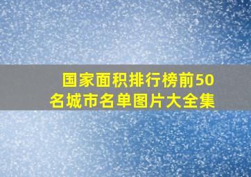 国家面积排行榜前50名城市名单图片大全集