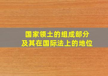 国家领土的组成部分及其在国际法上的地位