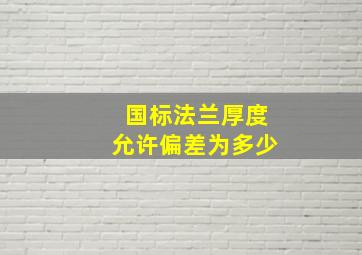 国标法兰厚度允许偏差为多少