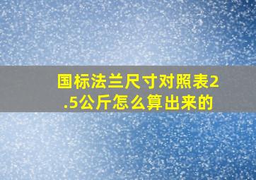 国标法兰尺寸对照表2.5公斤怎么算出来的