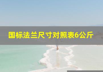 国标法兰尺寸对照表6公斤