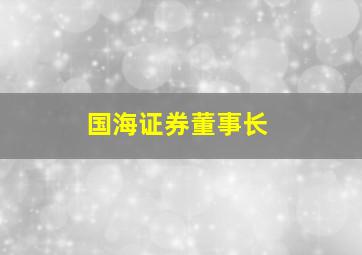 国海证券董事长