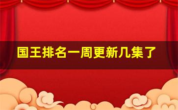 国王排名一周更新几集了