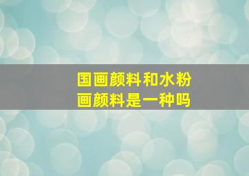 国画颜料和水粉画颜料是一种吗