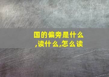 国的偏旁是什么,读什么,怎么读