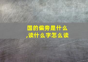 国的偏旁是什么,读什么字怎么读