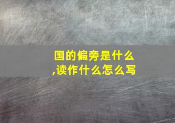 国的偏旁是什么,读作什么怎么写